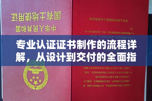 本溪专业认证证书制作的流程详解，从设计到交付的全面指南