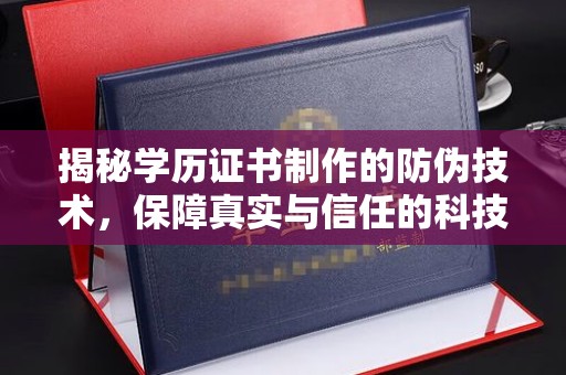 本溪揭秘学历证书制作的防伪技术，保障真实与信任的科技盾牌