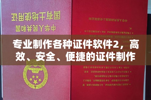本溪专业制作各种证件软件2，高效、安全、便捷的证件制作解决方案