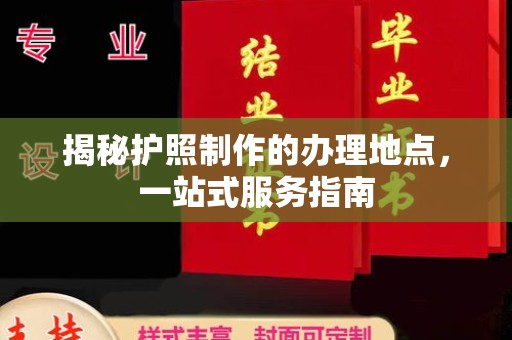 本溪揭秘护照制作的办理地点，一站式服务指南