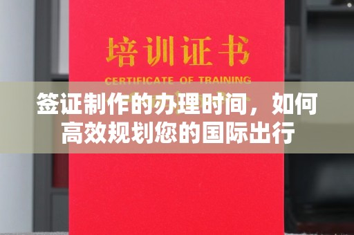 本溪签证制作的办理时间，如何高效规划您的国际出行