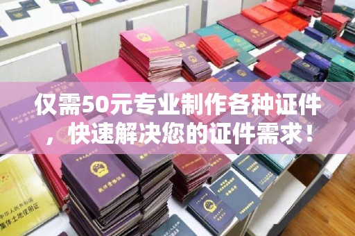 本溪仅需50元专业制作各种证件，快速解决您的证件需求！