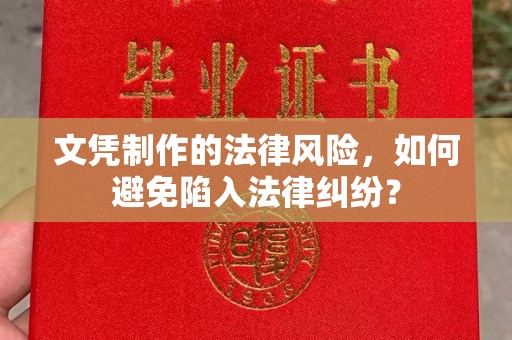 本溪文凭制作的法律风险，如何避免陷入法律纠纷？
