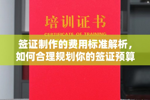 本溪签证制作的费用标准解析，如何合理规划你的签证预算