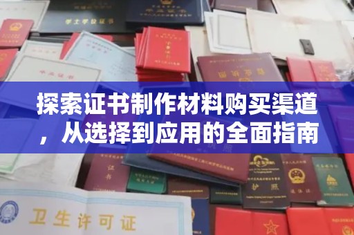 本溪探索证书制作材料购买渠道，从选择到应用的全面指南