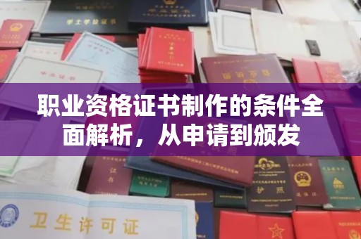 本溪职业资格证书制作的条件全面解析，从申请到颁发