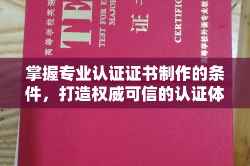 本溪掌握专业认证证书制作的条件，打造权威可信的认证体系