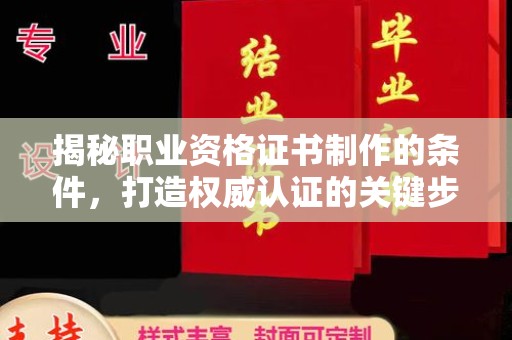 本溪揭秘职业资格证书制作的条件，打造权威认证的关键步骤