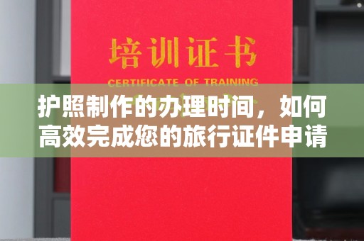 本溪护照制作的办理时间，如何高效完成您的旅行证件申请