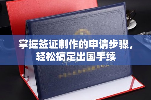 本溪掌握签证制作的申请步骤，轻松搞定出国手续