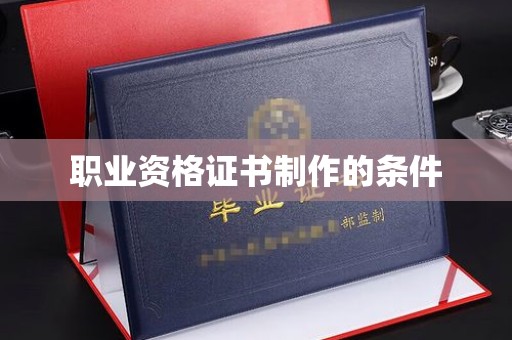 本溪职业资格证书制作的条件