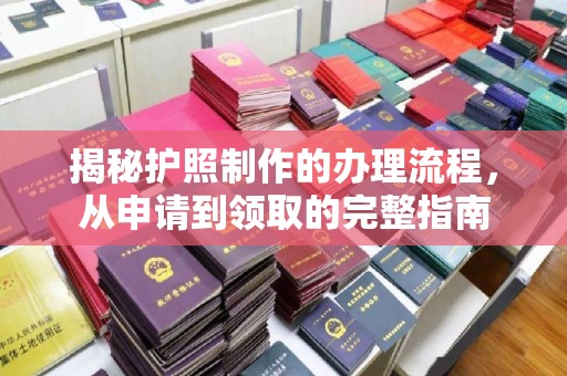 本溪揭秘护照制作的办理流程，从申请到领取的完整指南