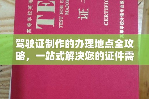 本溪驾驶证制作的办理地点全攻略，一站式解决您的证件需求