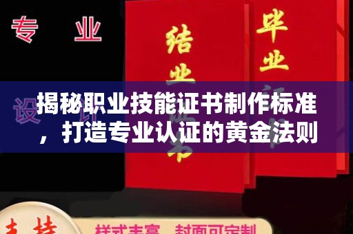 本溪揭秘职业技能证书制作标准，打造专业认证的黄金法则