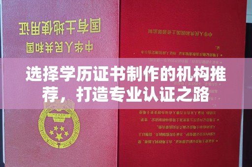 本溪选择学历证书制作的机构推荐，打造专业认证之路