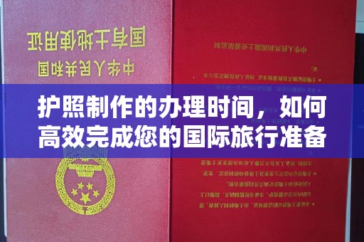 本溪护照制作的办理时间，如何高效完成您的国际旅行准备