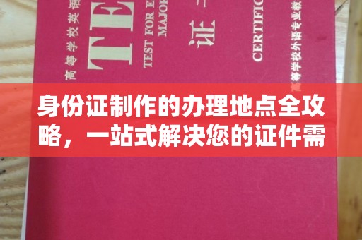 本溪身份证制作的办理地点全攻略，一站式解决您的证件需求