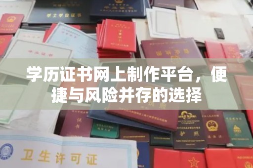 本溪学历证书网上制作平台，便捷与风险并存的选择