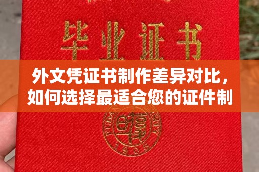 本溪外文凭证书制作差异对比，如何选择最适合您的证件制作服务？