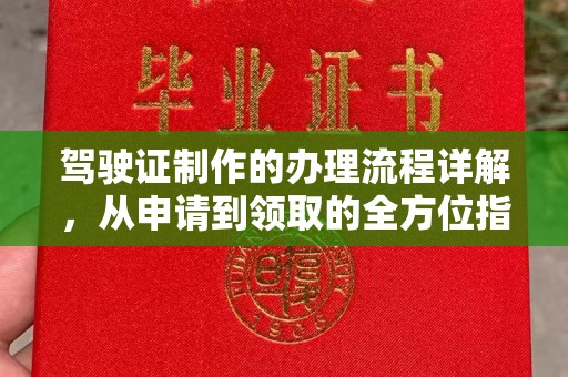 本溪驾驶证制作的办理流程详解，从申请到领取的全方位指南