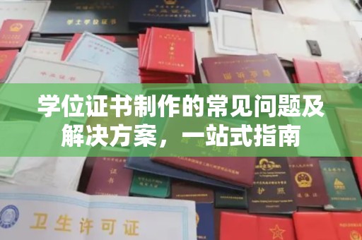 本溪学位证书制作的常见问题及解决方案，一站式指南