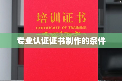本溪专业认证证书制作的条件