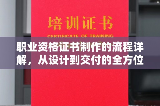 本溪职业资格证书制作的流程详解，从设计到交付的全方位指南