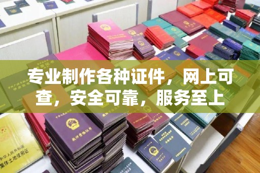 本溪专业制作各种证件，网上可查，安全可靠，服务至上