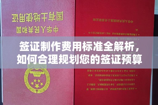 本溪签证制作费用标准全解析，如何合理规划您的签证预算？